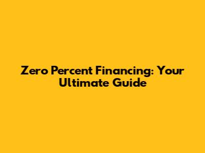 Zero Percent Financing: Your Ultimate Guide