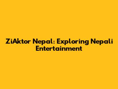 ZiAktor Nepal: Exploring Nepali Entertainment