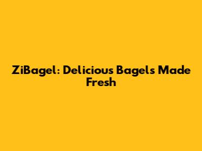 ZiBagel: Delicious Bagels Made Fresh