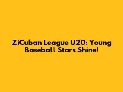 ZiCuban League U20: Young Baseball Stars Shine!