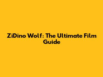 ZiDino Wolf: The Ultimate Film Guide