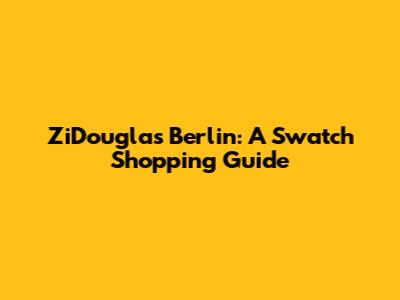 ZiDouglas Berlin: A Swatch Shopping Guide