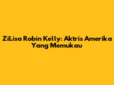 ZiLisa Robin Kelly: Aktris Amerika Yang Memukau
