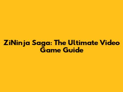 ZiNinja Saga: The Ultimate Video Game Guide