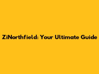 ZiNorthfield: Your Ultimate Guide