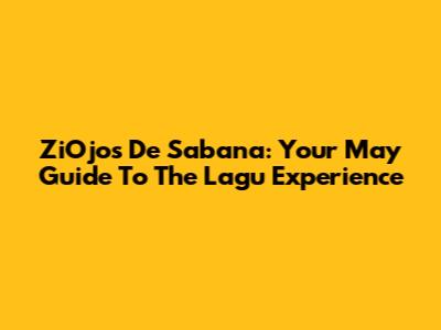ZiOjos De Sabana: Your May Guide To The Lagu Experience