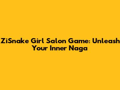 ZiSnake Girl Salon Game: Unleash Your Inner Naga