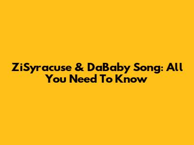 ZiSyracuse & DaBaby Song: All You Need To Know