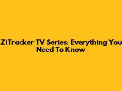 ZiTracker TV Series: Everything You Need To Know
