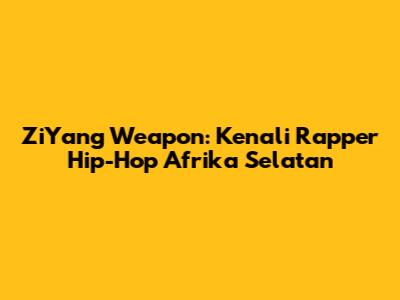 ZiYang Weapon: Kenali Rapper Hip-Hop Afrika Selatan