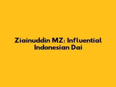 Ziainuddin MZ: Influential Indonesian Da'i