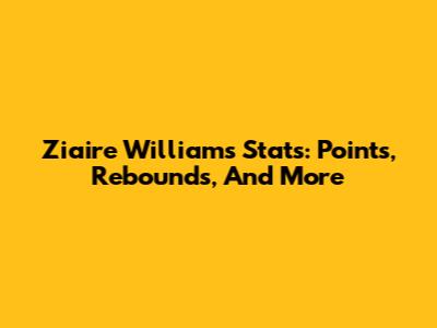 Ziaire Williams Stats: Points, Rebounds, And More
