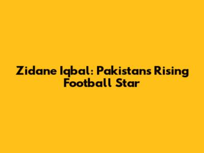Zidane Iqbal: Pakistan's Rising Football Star