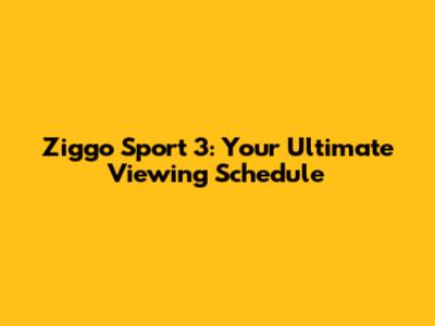 Ziggo Sport 3: Your Ultimate Viewing Schedule