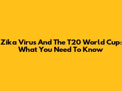 Zika Virus And The T20 World Cup: What You Need To Know