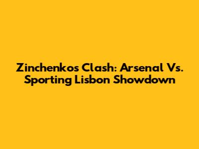 Zinchenko's Clash: Arsenal Vs. Sporting Lisbon Showdown