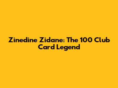Zinedine Zidane: The 100 Club Card Legend