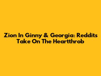 Zion In Ginny & Georgia: Reddit's Take On The Heartthrob