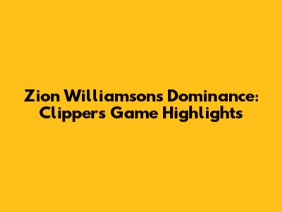 Zion Williamson's Dominance: Clippers Game Highlights