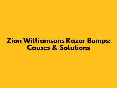 Zion Williamson's Razor Bumps: Causes & Solutions