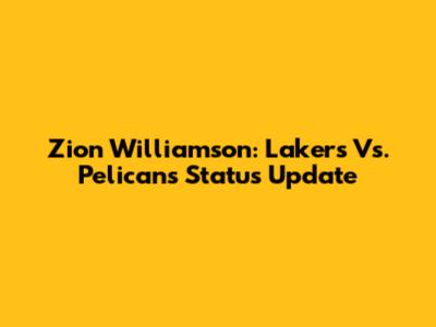 Zion Williamson: Lakers Vs. Pelicans Status Update