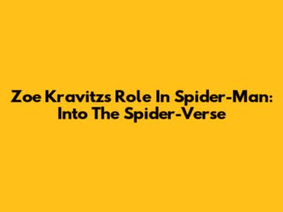 Zoe Kravitz's Role In Spider-Man: Into The Spider-Verse