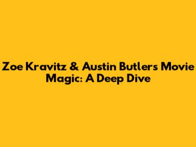 Zoe Kravitz & Austin Butler's Movie Magic: A Deep Dive