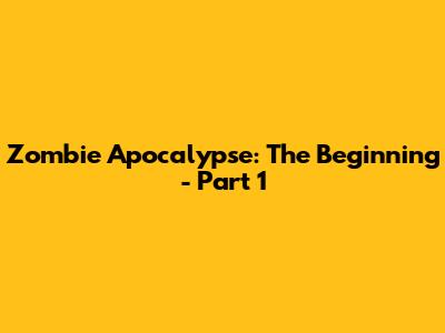 Zombie Apocalypse: The Beginning - Part 1
