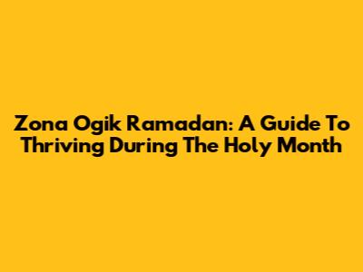 Zona Ogik Ramadan: A Guide To Thriving During The Holy Month