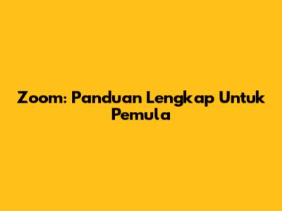 Zoom: Panduan Lengkap Untuk Pemula