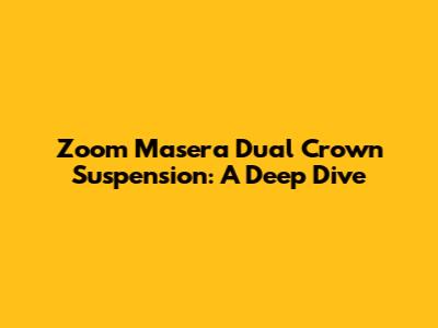 Zoom Masera Dual Crown Suspension: A Deep Dive