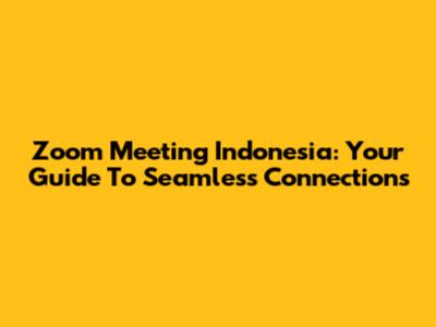 Zoom Meeting Indonesia: Your Guide To Seamless Connections