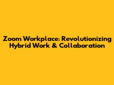 Zoom Workplace: Revolutionizing Hybrid Work & Collaboration