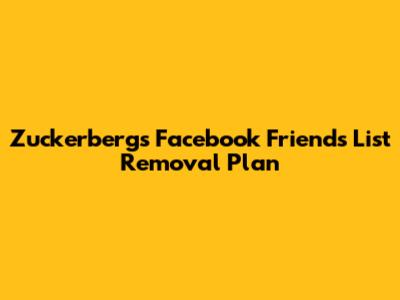Zuckerberg's Facebook Friends List Removal Plan