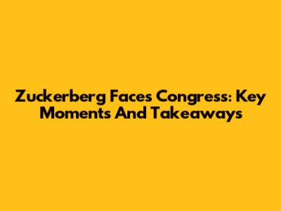 Zuckerberg Faces Congress: Key Moments And Takeaways