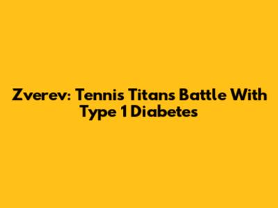 Zverev: Tennis Titan's Battle With Type 1 Diabetes