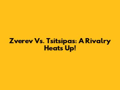 Zverev Vs. Tsitsipas: A Rivalry Heats Up!